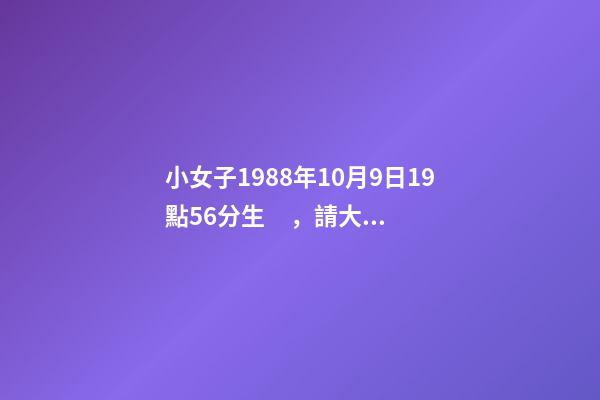 小女子1988年10月9日19點56分生，請大師詳解姻緣和事業……謝謝……本人是個傷官格，看看會不會很差…… 屬龍戌時出生的人命運分析-第1張-觀點-玄機派